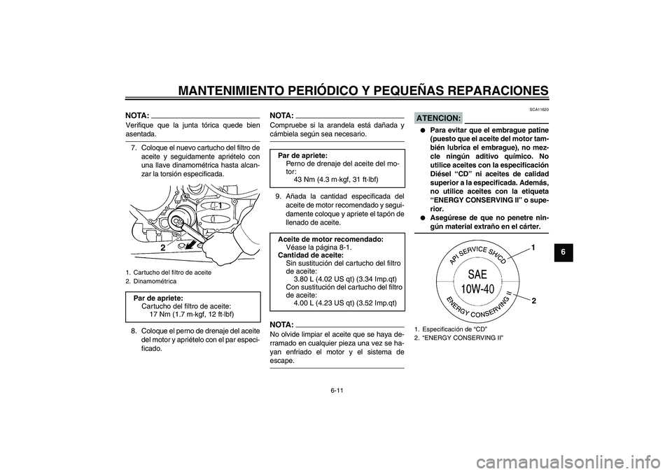 YAMAHA FJR1300AS 2008  Manuale de Empleo (in Spanish) MANTENIMIENTO PERIÓDICO Y PEQUEÑAS REPARACIONES
6-11
6
NOTA:Verifique que la junta tórica quede bienasentada.
7. Coloque el nuevo cartucho del filtro de
aceite y seguidamente apriételo con
una lla
