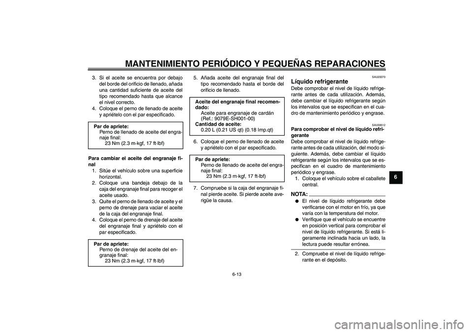 YAMAHA FJR1300AS 2008  Manuale de Empleo (in Spanish) MANTENIMIENTO PERIÓDICO Y PEQUEÑAS REPARACIONES
6-13
6
3. Si el aceite se encuentra por debajo
del borde del orificio de llenado, añada
una cantidad suficiente de aceite del
tipo recomendado hasta 