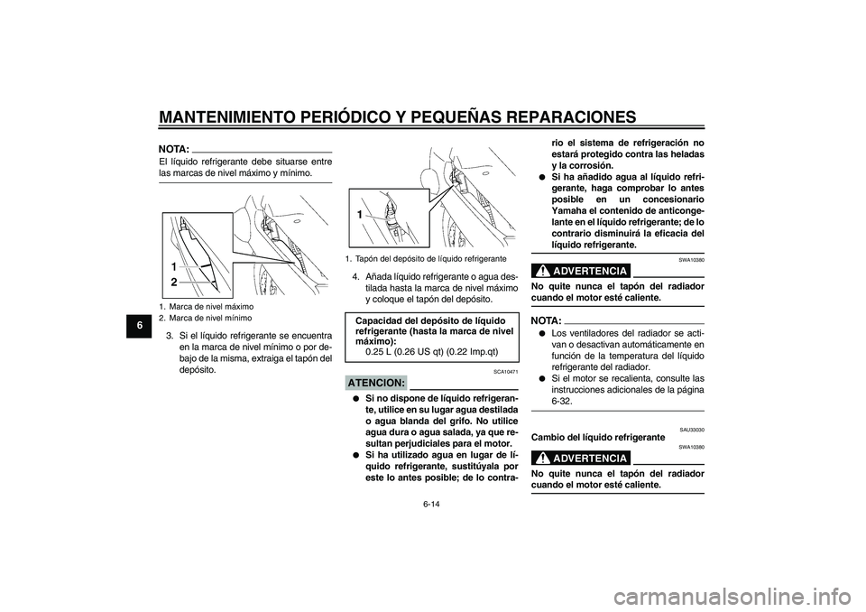 YAMAHA FJR1300AS 2008  Manuale de Empleo (in Spanish) MANTENIMIENTO PERIÓDICO Y PEQUEÑAS REPARACIONES
6-14
6
NOTA:El líquido refrigerante debe situarse entrelas marcas de nivel máximo y mínimo.
3. Si el líquido refrigerante se encuentra
en la marca