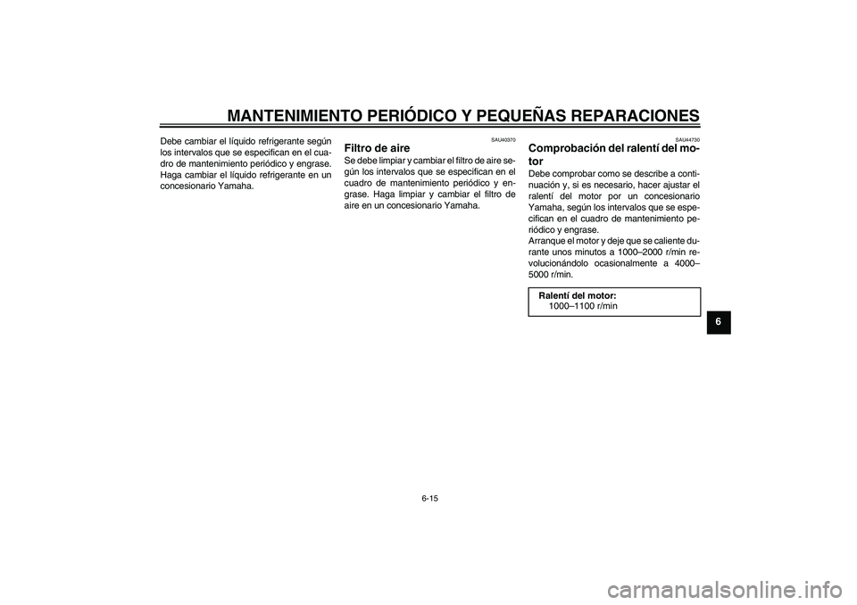 YAMAHA FJR1300AS 2008 Manuale de Empleo (in Spanish) MANTENIMIENTO PERIÓDICO Y PEQUEÑAS REPARACIONES
6-15
6
Debe cambiar el líquido refrigerante según
los intervalos que se especifican en el cua-
dro de mantenimiento periódico y engrase.
Haga cambi YAMAHA FJR1300AS 2008 Manuale de Empleo (in Spanish) MANTENIMIENTO PERIÓDICO Y PEQUEÑAS REPARACIONES
6-15
6
Debe cambiar el líquido refrigerante según
los intervalos que se especifican en el cua-
dro de mantenimiento periódico y engrase.
Haga cambi