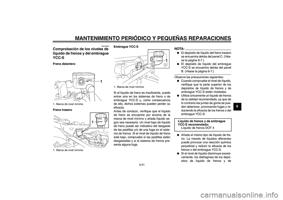 YAMAHA FJR1300AS 2008 Manuale de Empleo (in Spanish) MANTENIMIENTO PERIÓDICO Y PEQUEÑAS REPARACIONES
6-21
6
SAU40591
Comprobación de los niveles de
líquido de frenos y del embrague
YCC-S Freno delantero
Freno traseroEmbrague YCC-S
Si el líquido d YAMAHA FJR1300AS 2008 Manuale de Empleo (in Spanish) MANTENIMIENTO PERIÓDICO Y PEQUEÑAS REPARACIONES
6-21
6
SAU40591
Comprobación de los niveles de
líquido de frenos y del embrague
YCC-S Freno delantero
Freno traseroEmbrague YCC-S
Si el líquido d