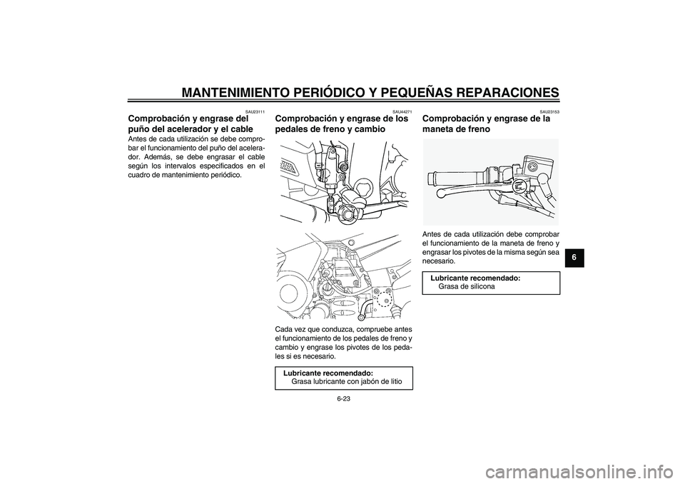 YAMAHA FJR1300AS 2008 Manuale de Empleo (in Spanish) MANTENIMIENTO PERIÓDICO Y PEQUEÑAS REPARACIONES
6-23
6
SAU23111
Comprobación y engrase del
puño del acelerador y el cable Antes de cada utilización se debe compro-
bar el funcionamiento del puñ YAMAHA FJR1300AS 2008 Manuale de Empleo (in Spanish) MANTENIMIENTO PERIÓDICO Y PEQUEÑAS REPARACIONES
6-23
6
SAU23111
Comprobación y engrase del
puño del acelerador y el cable Antes de cada utilización se debe compro-
bar el funcionamiento del puñ