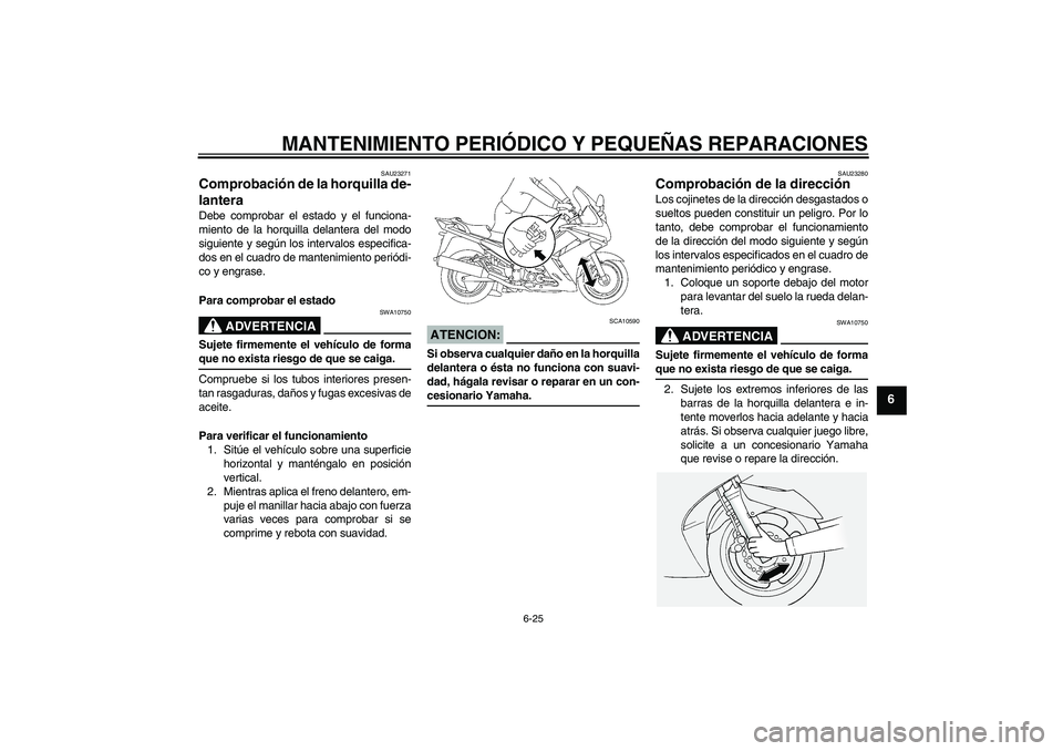 YAMAHA FJR1300AS 2008  Manuale de Empleo (in Spanish) MANTENIMIENTO PERIÓDICO Y PEQUEÑAS REPARACIONES
6-25
6
SAU23271
Comprobación de la horquilla de-
lantera Debe comprobar el estado y el funciona-
miento de la horquilla delantera del modo
siguiente 