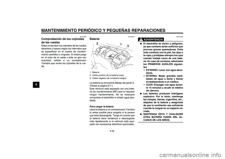 YAMAHA FJR1300AS 2008  Manuale de Empleo (in Spanish) MANTENIMIENTO PERIÓDICO Y PEQUEÑAS REPARACIONES
6-26
6
SAU23290
Comprobación de los cojinetes 
de las ruedas Debe comprobar los cojinetes de las ruedas
delantera y trasera según los intervalos que