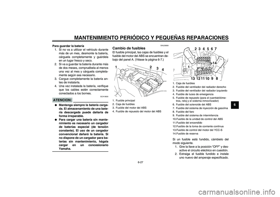 YAMAHA FJR1300AS 2008  Manuale de Empleo (in Spanish) MANTENIMIENTO PERIÓDICO Y PEQUEÑAS REPARACIONES
6-27
6
Para guardar la batería
1. Si no va a utilizar el vehículo durante
más de un mes, desmonte la batería,
cárguela completamente y guárdela
