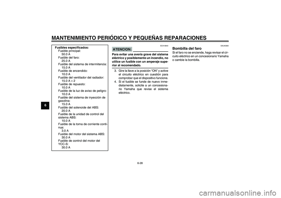 YAMAHA FJR1300AS 2008  Manuale de Empleo (in Spanish) MANTENIMIENTO PERIÓDICO Y PEQUEÑAS REPARACIONES
6-28
6
ATENCION:
SCA10640
Para evitar una avería grave del sistema
eléctrico y posiblemente un incendio, no
utilice un fusible con un amperaje supe-