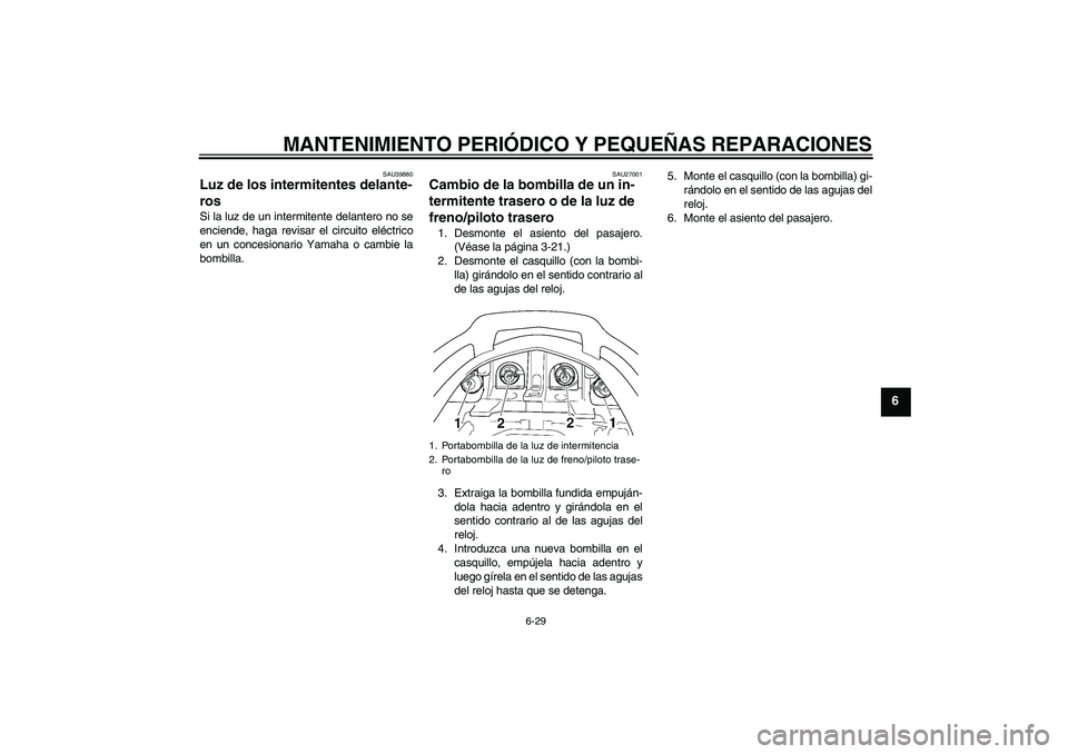 YAMAHA FJR1300AS 2008  Manuale de Empleo (in Spanish) MANTENIMIENTO PERIÓDICO Y PEQUEÑAS REPARACIONES
6-29
6
SAU39880
Luz de los intermitentes delante-
ros Si la luz de un intermitente delantero no se
enciende, haga revisar el circuito eléctrico
en un