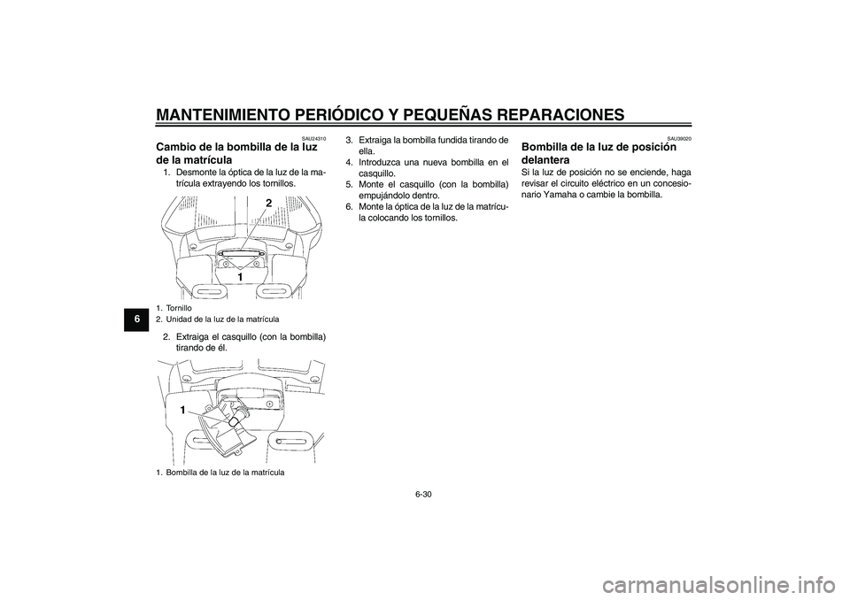 YAMAHA FJR1300AS 2008  Manuale de Empleo (in Spanish) MANTENIMIENTO PERIÓDICO Y PEQUEÑAS REPARACIONES
6-30
6
SAU24310
Cambio de la bombilla de la luz 
de la matrícula 1. Desmonte la óptica de la luz de la ma-
trícula extrayendo los tornillos.
2. Ext