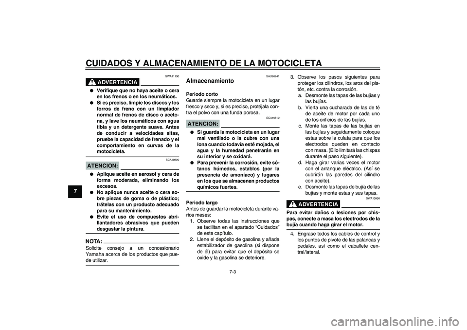 YAMAHA FJR1300AS 2008  Manuale de Empleo (in Spanish) CUIDADOS Y ALMACENAMIENTO DE LA MOTOCICLETA
7-3
7
ADVERTENCIA
SWA11130

Verifique que no haya aceite o cera
en los frenos o en los neumáticos.

Si es preciso, limpie los discos y los
forros de fren