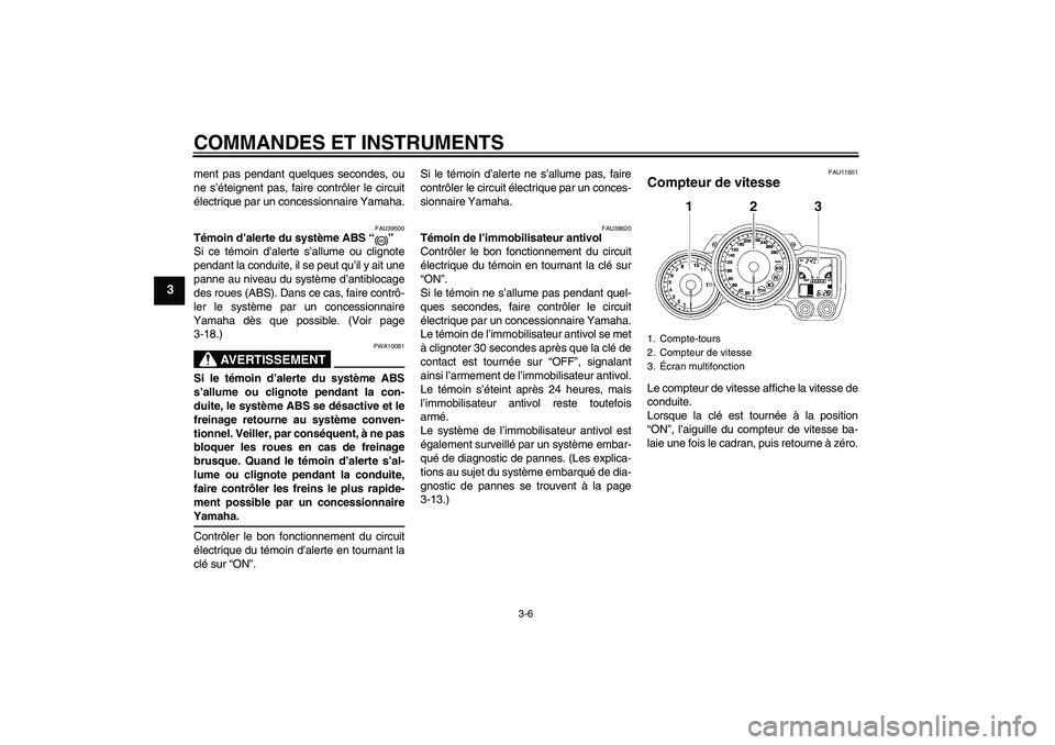 YAMAHA FJR1300AS 2008  Notices Demploi (in French) COMMANDES ET INSTRUMENTS
3-6
3
ment pas pendant quelques secondes, ou
ne s’éteignent pas, faire contrôler le circuit
électrique par un concessionnaire Yamaha.
FAU39500
Témoin d’alerte du syst