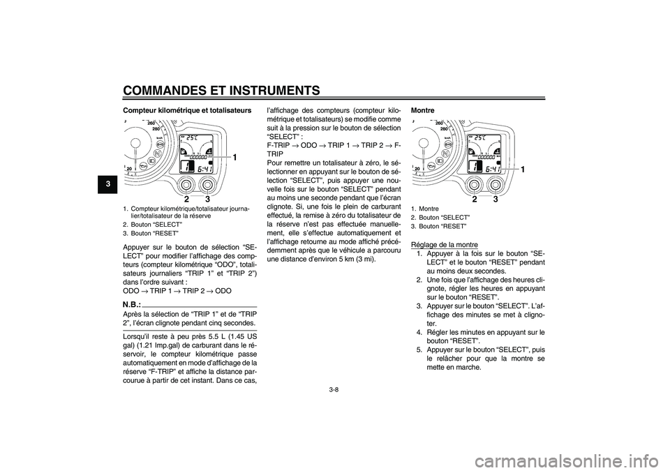 YAMAHA FJR1300AS 2008  Notices Demploi (in French) COMMANDES ET INSTRUMENTS
3-8
3
Compteur kilométrique et totalisateurs
Appuyer sur le bouton de sélection “SE-
LECT” pour modifier l’affichage des comp-
teurs (compteur kilométrique “ODO”,