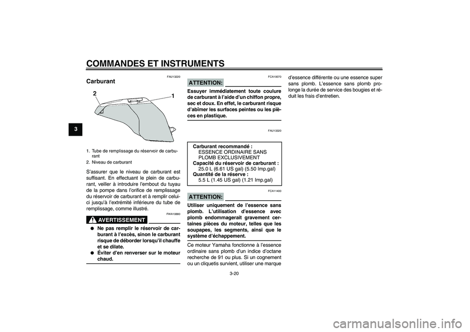 YAMAHA FJR1300AS 2008  Notices Demploi (in French) COMMANDES ET INSTRUMENTS
3-20
3
FAU13220
Carburant S’assurer que le niveau de carburant est
suffisant. En effectuant le plein de carbu-
rant, veiller à introduire l’embout du tuyau
de la pompe da