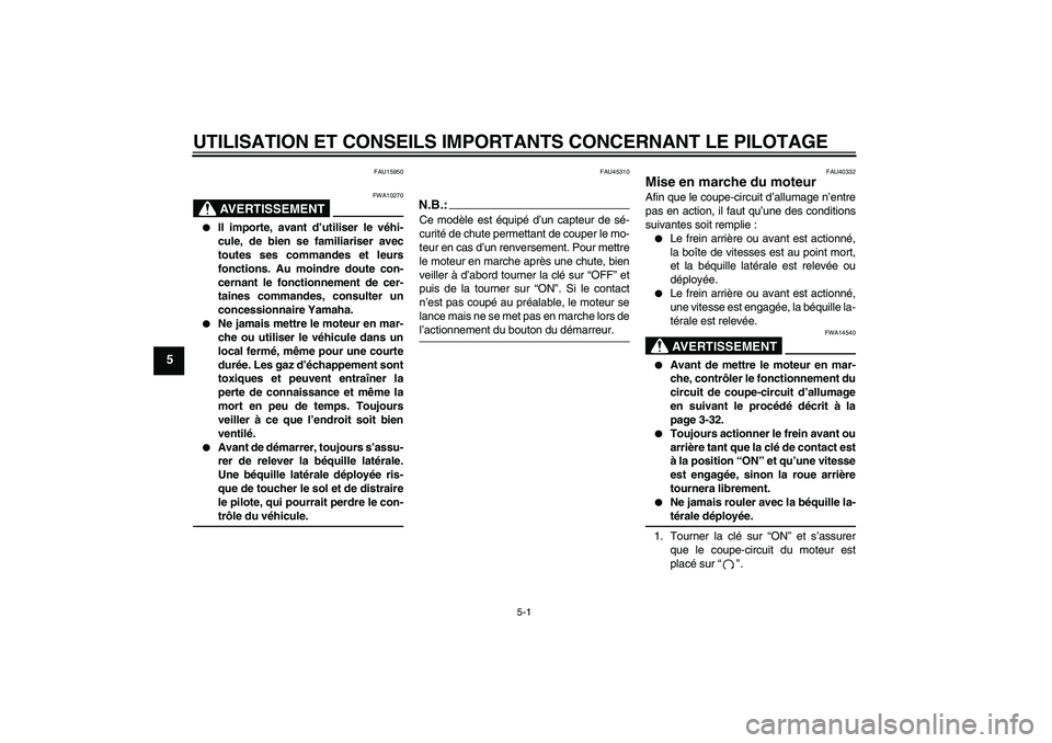 YAMAHA FJR1300AS 2008  Notices Demploi (in French) UTILISATION ET CONSEILS IMPORTANTS CONCERNANT LE PILOTAGE
5-1
5
FAU15950
AVERTISSEMENT
FWA10270

Il importe, avant d’utiliser le véhi-
cule, de bien se familiariser avec
toutes ses commandes et le