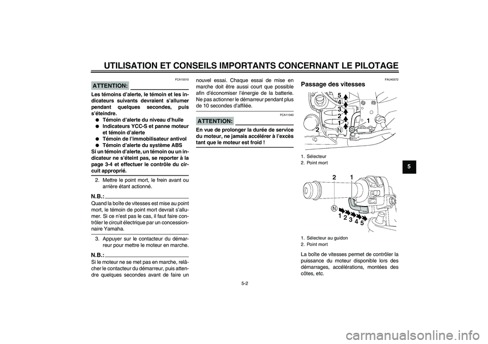 YAMAHA FJR1300AS 2008  Notices Demploi (in French) UTILISATION ET CONSEILS IMPORTANTS CONCERNANT LE PILOTAGE
5-2
5
ATTENTION:
FCA15510
Les témoins d’alerte, le témoin et les in-
dicateurs suivants devraient s’allumer
pendant quelques secondes, p