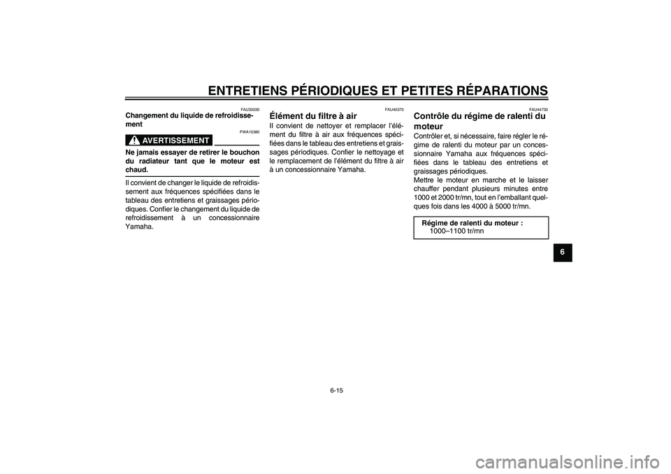YAMAHA FJR1300AS 2008 Notices Demploi (in French) ENTRETIENS PÉRIODIQUES ET PETITES RÉPARATIONS
6-15
6
FAU33030
Changement du liquide de refroidisse-
ment
AVERTISSEMENT
FWA10380
Ne jamais essayer de retirer le bouchon
du radiateur tant que le moteu YAMAHA FJR1300AS 2008 Notices Demploi (in French) ENTRETIENS PÉRIODIQUES ET PETITES RÉPARATIONS
6-15
6
FAU33030
Changement du liquide de refroidisse-
ment
AVERTISSEMENT
FWA10380
Ne jamais essayer de retirer le bouchon
du radiateur tant que le moteu
