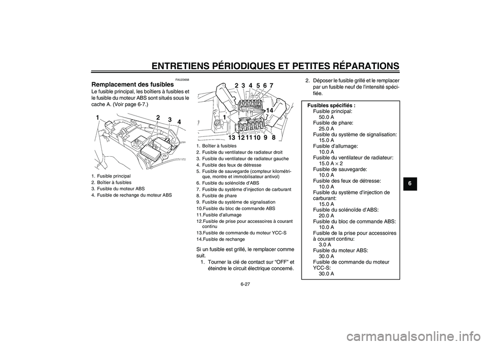YAMAHA FJR1300AS 2008  Notices Demploi (in French) ENTRETIENS PÉRIODIQUES ET PETITES RÉPARATIONS
6-27
6
FAU23658
Remplacement des fusibles Le fusible principal, les boîtiers à fusibles et
le fusible du moteur ABS sont situés sous le
cache A. (Voi