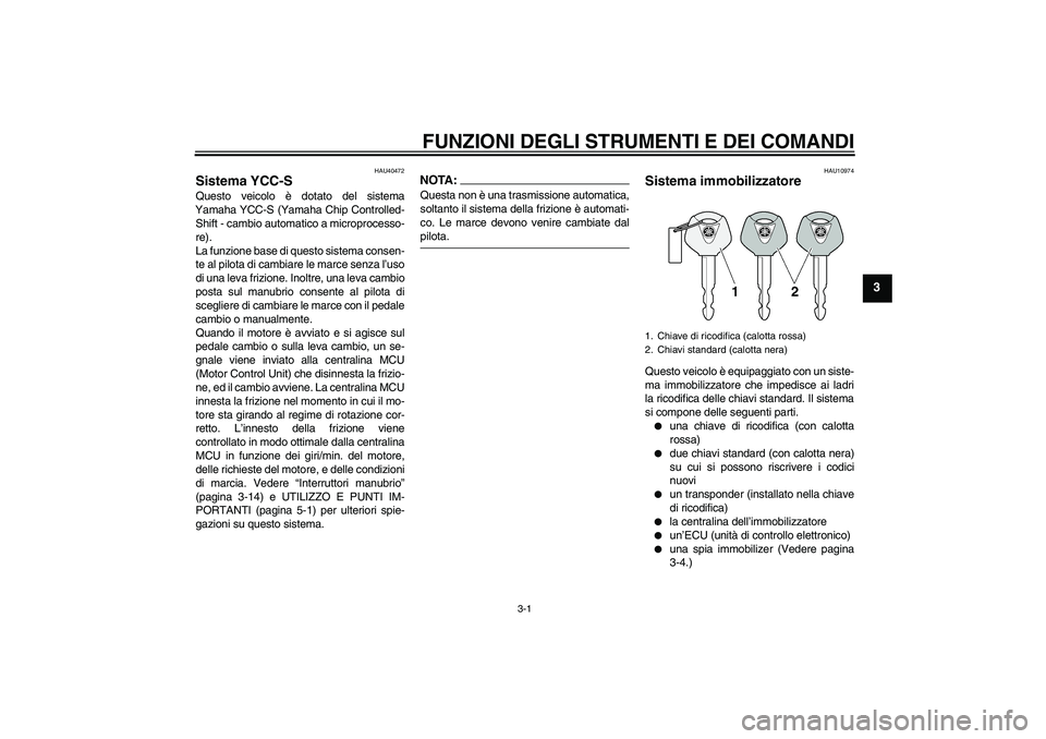 YAMAHA FJR1300AS 2008  Manuale duso (in Italian) FUNZIONI DEGLI STRUMENTI E DEI COMANDI
3-1
3
HAU40472
Sistema YCC-S Questo veicolo è dotato del sistema
Yamaha YCC-S (Yamaha Chip Controlled-
Shift - cambio automatico a microprocesso-
re).
La funzio