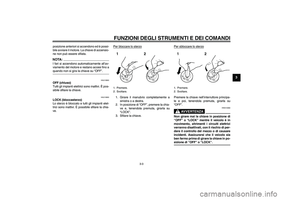 YAMAHA FJR1300AS 2008  Manuale duso (in Italian) FUNZIONI DEGLI STRUMENTI E DEI COMANDI
3-3
3
posizione anteriori si accendono ed è possi-
bile avviare il motore. La chiave di accensio-
ne non può essere sfilata.NOTA:I fari si accendono automatica
