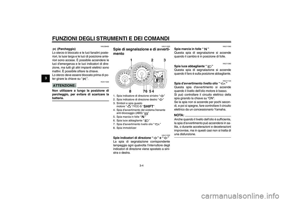YAMAHA FJR1300AS 2008  Manuale duso (in Italian) FUNZIONI DEGLI STRUMENTI E DEI COMANDI
3-4
3
HAU39460
 (Parcheggio)
Lo sterzo è bloccato e le luci fanalini poste-
riori, la luce targa e le luci di posizione ante-
riori sono accese. È possibile ac