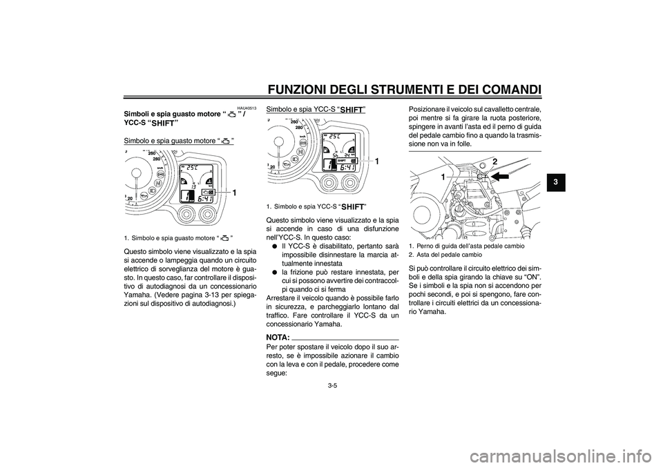 YAMAHA FJR1300AS 2008  Manuale duso (in Italian) FUNZIONI DEGLI STRUMENTI E DEI COMANDI
3-5
3
HAU40513
Simboli e spia guasto motore“”/ 
YCC-S“” 
Simbolo e spia guasto motore“”Questo simbolo viene visualizzato e la spia
si accende o lampe