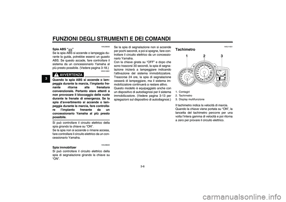 YAMAHA FJR1300AS 2008  Manuale duso (in Italian) FUNZIONI DEGLI STRUMENTI E DEI COMANDI
3-6
3
HAU39500
Spia ABS“” 
Se la spia ABS si accende o lampeggia du-
rante la guida, potrebbe esserci un guasto
ABS. Se questo accade, fare controllare il
si