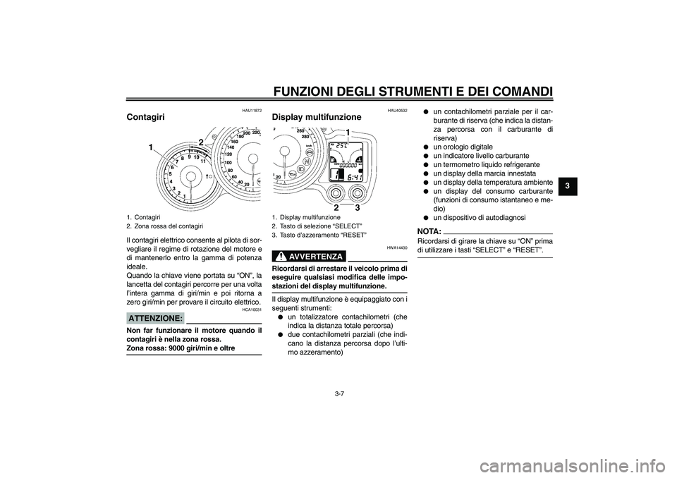 YAMAHA FJR1300AS 2008  Manuale duso (in Italian) FUNZIONI DEGLI STRUMENTI E DEI COMANDI
3-7
3
HAU11872
Contagiri Il contagiri elettrico consente al pilota di sor-
vegliare il regime di rotazione del motore e
di mantenerlo entro la gamma di potenza
i