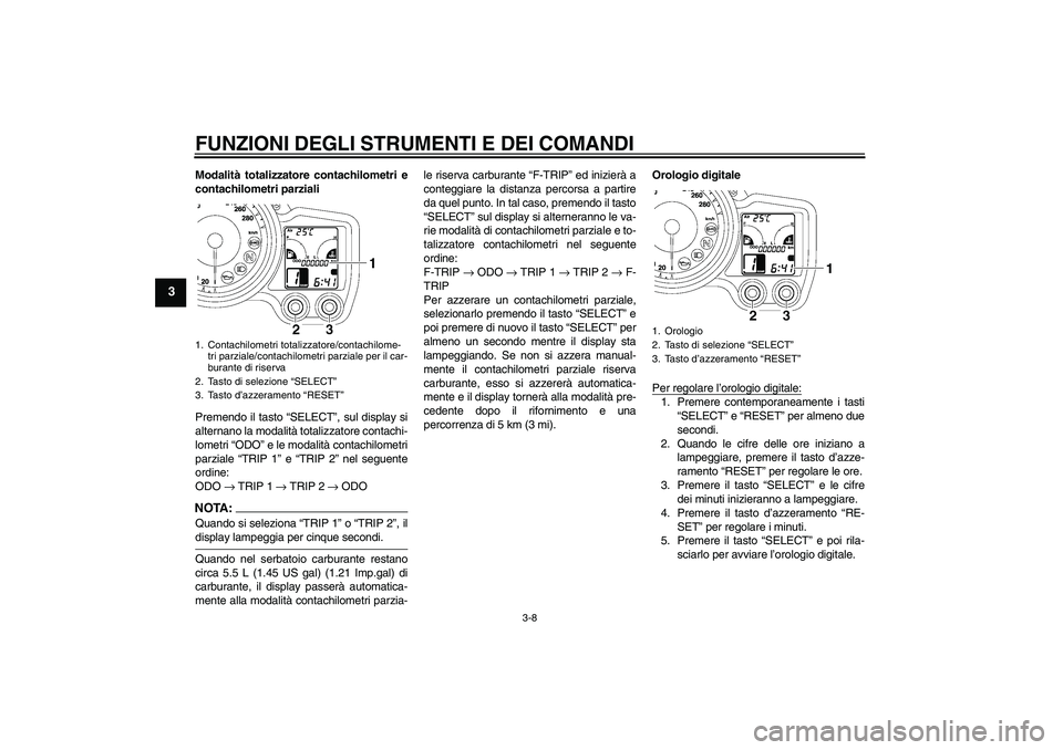YAMAHA FJR1300AS 2008  Manuale duso (in Italian) FUNZIONI DEGLI STRUMENTI E DEI COMANDI
3-8
3
Modalità totalizzatore contachilometri e
contachilometri parziali
Premendo il tasto “SELECT”, sul display si
alternano la modalità totalizzatore cont