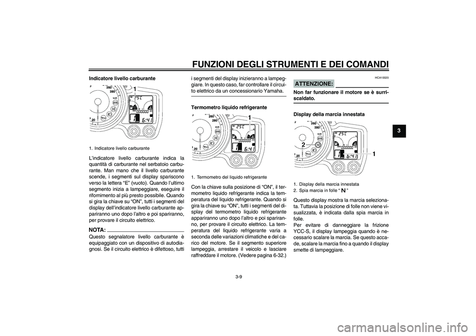 YAMAHA FJR1300AS 2008  Manuale duso (in Italian) FUNZIONI DEGLI STRUMENTI E DEI COMANDI
3-9
3
Indicatore livello carburante
L’indicatore livello carburante indica la
quantità di carburante nel serbatoio carbu-
rante. Man mano che il livello carbu