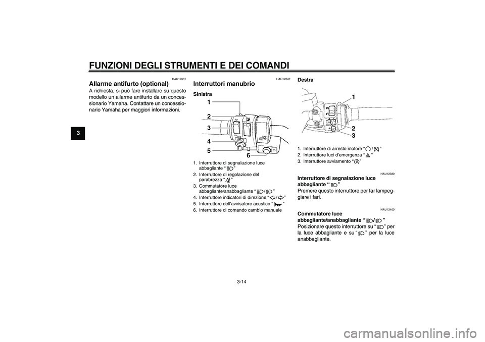 YAMAHA FJR1300AS 2008  Manuale duso (in Italian) FUNZIONI DEGLI STRUMENTI E DEI COMANDI
3-14
3
HAU12331
Allarme antifurto (optional) A richiesta, si può fare installare su questo
modello un allarme antifurto da un conces-
sionario Yamaha. Contattar