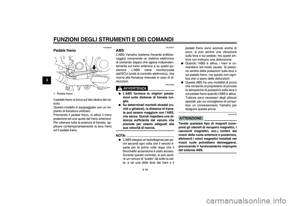 YAMAHA FJR1300AS 2008  Manuale duso (in Italian) FUNZIONI DEGLI STRUMENTI E DEI COMANDI
3-18
3
HAU39540
Pedale freno Il pedale freno si trova sul lato destro del ve-
icolo.
Questo modello è equipaggiato con un im-
pianto di frenatura unificato.
Pre