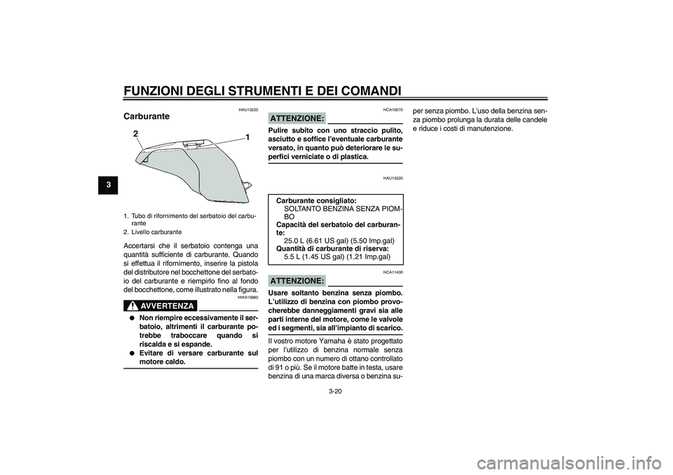 YAMAHA FJR1300AS 2008  Manuale duso (in Italian) FUNZIONI DEGLI STRUMENTI E DEI COMANDI
3-20
3
HAU13220
Carburante Accertarsi che il serbatoio contenga una
quantità sufficiente di carburante. Quando
si effettua il rifornimento, inserire la pistola
