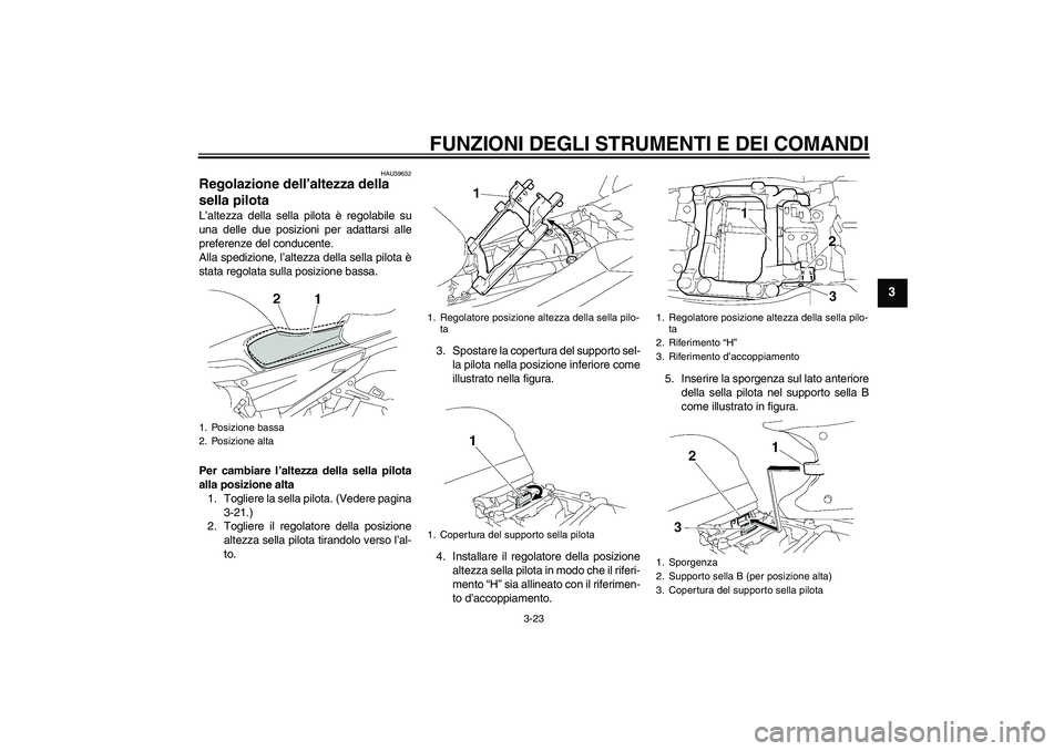 YAMAHA FJR1300AS 2008  Manuale duso (in Italian) FUNZIONI DEGLI STRUMENTI E DEI COMANDI
3-23
3
HAU39632
Regolazione dell’altezza della 
sella pilota L’altezza della sella pilota è regolabile su
una delle due posizioni per adattarsi alle
prefere