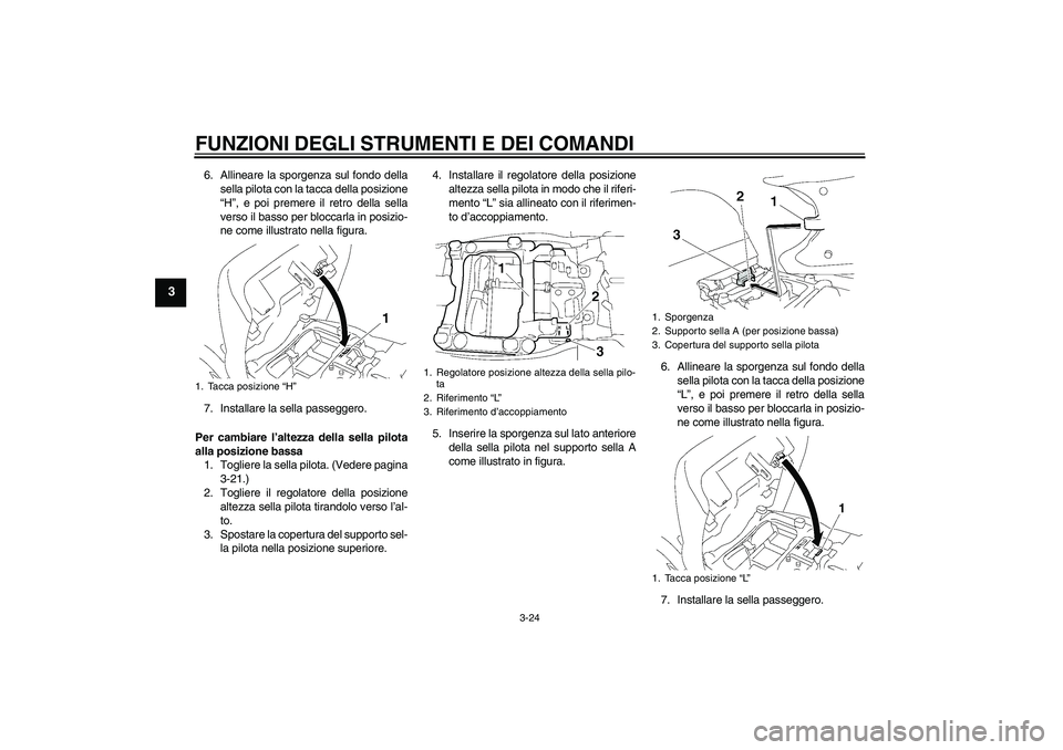 YAMAHA FJR1300AS 2008  Manuale duso (in Italian) FUNZIONI DEGLI STRUMENTI E DEI COMANDI
3-24
3
6. Allineare la sporgenza sul fondo della
sella pilota con la tacca della posizione
“H”, e poi premere il retro della sella
verso il basso per bloccar
