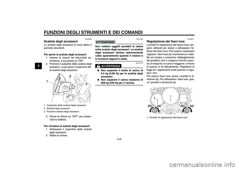 YAMAHA FJR1300AS 2008  Manuale duso (in Italian) FUNZIONI DEGLI STRUMENTI E DEI COMANDI
3-26
3
HAU39480
Scatola degli accessori La scatola degli accessori si trova dietro il
pannello strumenti.
Per aprire la scatola degli accessori
1. Inserire la ch