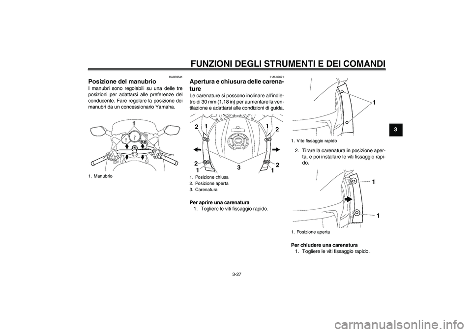 YAMAHA FJR1300AS 2008 Manuale duso (in Italian) FUNZIONI DEGLI STRUMENTI E DEI COMANDI
3-27
3
HAU39641
Posizione del manubrio I manubri sono regolabili su una delle tre
posizioni per adattarsi alle preferenze del
conducente. Fare regolare la posizi YAMAHA FJR1300AS 2008 Manuale duso (in Italian) FUNZIONI DEGLI STRUMENTI E DEI COMANDI
3-27
3
HAU39641
Posizione del manubrio I manubri sono regolabili su una delle tre
posizioni per adattarsi alle preferenze del
conducente. Fare regolare la posizi