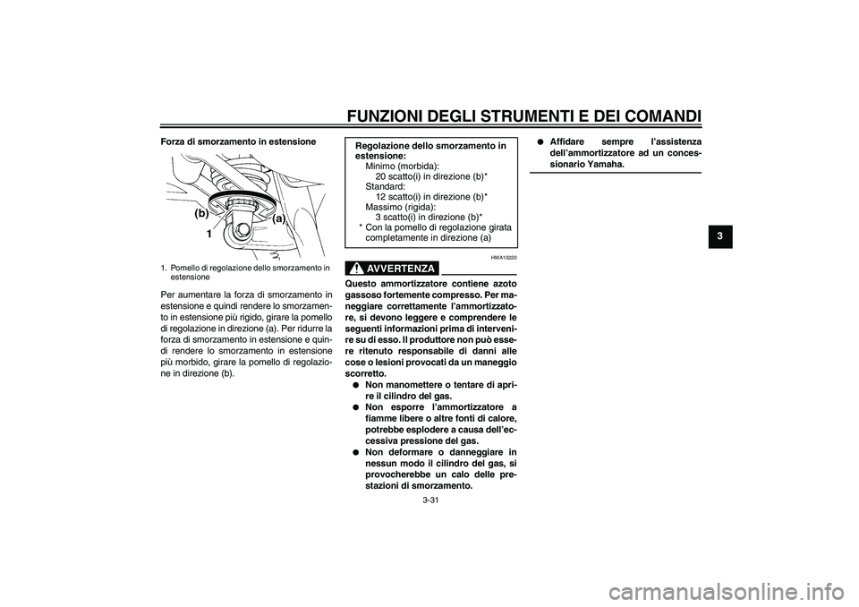 YAMAHA FJR1300AS 2008 Manuale duso (in Italian) FUNZIONI DEGLI STRUMENTI E DEI COMANDI
3-31
3
Forza di smorzamento in estensione
Per aumentare la forza di smorzamento in
estensione e quindi rendere lo smorzamen-
to in estensione più rigido, girare YAMAHA FJR1300AS 2008 Manuale duso (in Italian) FUNZIONI DEGLI STRUMENTI E DEI COMANDI
3-31
3
Forza di smorzamento in estensione
Per aumentare la forza di smorzamento in
estensione e quindi rendere lo smorzamen-
to in estensione più rigido, girare