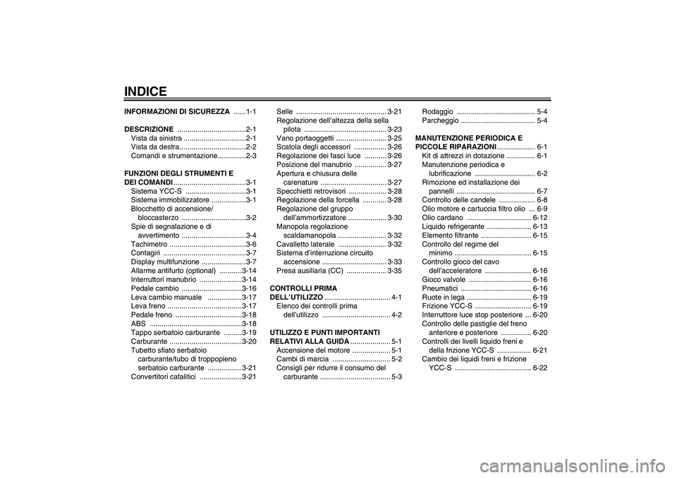 YAMAHA FJR1300AS 2008  Manuale duso (in Italian) INDICEINFORMAZIONI DI SICUREZZA ......1-1
DESCRIZIONE ..................................2-1
Vista da sinistra ...............................2-1
Vista da destra.................................2-2
Com