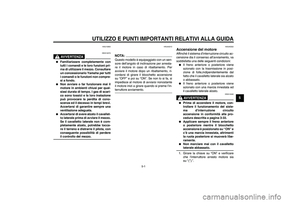 YAMAHA FJR1300AS 2008  Manuale duso (in Italian) UTILIZZO E PUNTI IMPORTANTI RELATIVI ALLA GUIDA
5-1
5
HAU15950
AVVERTENZA
HWA10270

Familiarizzare completamente con
tutti i comandi e le loro funzioni pri-
ma di utilizzare il mezzo. Consultare
un c