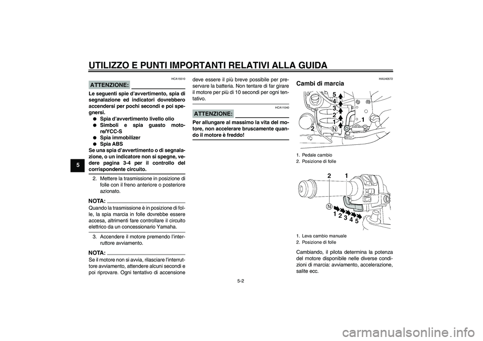 YAMAHA FJR1300AS 2008  Manuale duso (in Italian) UTILIZZO E PUNTI IMPORTANTI RELATIVI ALLA GUIDA
5-2
5
ATTENZIONE:
HCA15510
Le seguenti spie d’avvertimento, spia di
segnalazione ed indicatori dovrebbero
accendersi per pochi secondi e poi spe-
gner
