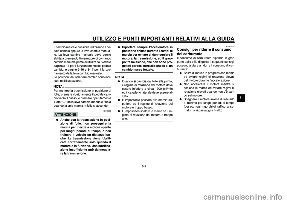 YAMAHA FJR1300AS 2008  Manuale duso (in Italian) UTILIZZO E PUNTI IMPORTANTI RELATIVI ALLA GUIDA
5-3
5
Il cambio marce è possibile utilizzando il pe-
dale cambio oppure la leva cambio manua-
le. La leva cambio manuale deve venire
abilitata premendo