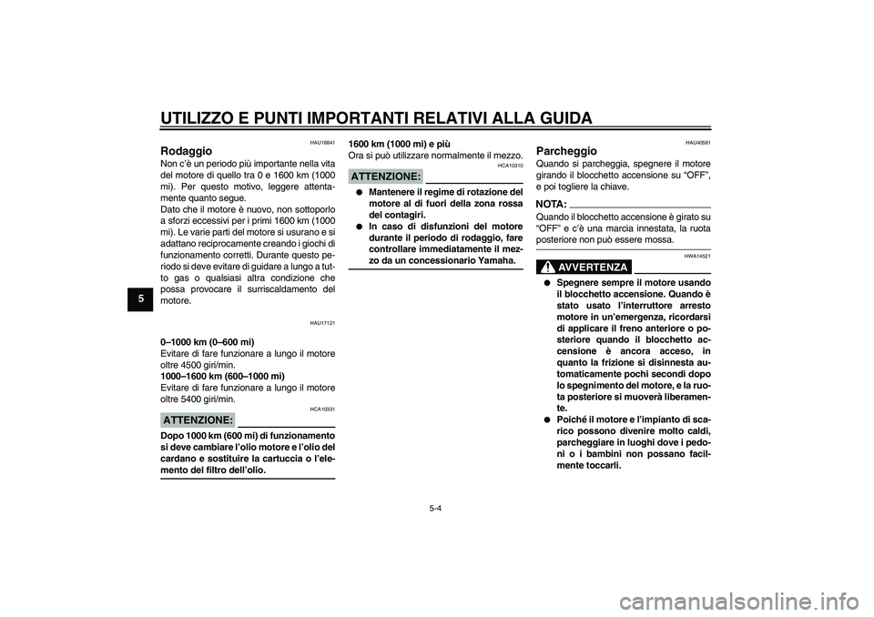YAMAHA FJR1300AS 2008  Manuale duso (in Italian) UTILIZZO E PUNTI IMPORTANTI RELATIVI ALLA GUIDA
5-4
5
HAU16841
Rodaggio Non c’è un periodo più importante nella vita
del motore di quello tra 0 e 1600 km (1000
mi). Per questo motivo, leggere atte