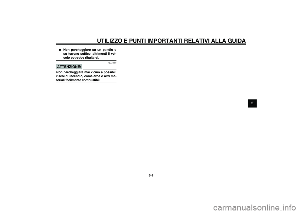 YAMAHA FJR1300AS 2008  Manuale duso (in Italian) UTILIZZO E PUNTI IMPORTANTI RELATIVI ALLA GUIDA
5-5
5

Non parcheggiare su un pendio o
su terreno soffice, altrimenti il vei-colo potrebbe ribaltarsi.
ATTENZIONE:
HCA10380
Non parcheggiare mai vicino