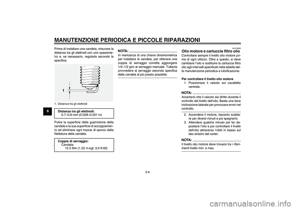 YAMAHA FJR1300AS 2008  Manuale duso (in Italian) MANUTENZIONE PERIODICA E PICCOLE RIPARAZIONI
6-9
6
Prima di installare una candela, misurare la
distanza tra gli elettrodi con uno spessime-
tro e, se necessario, regolarla secondo la
specifica.
Pulir