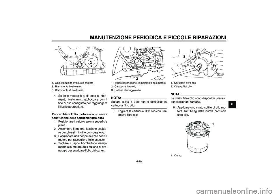 YAMAHA FJR1300AS 2008  Manuale duso (in Italian) MANUTENZIONE PERIODICA E PICCOLE RIPARAZIONI
6-10
6
4. Se l’olio motore è al di sotto al riferi-
mento livello min., rabboccare con il
tipo di olio consigliato per raggiungere
il livello appropriat