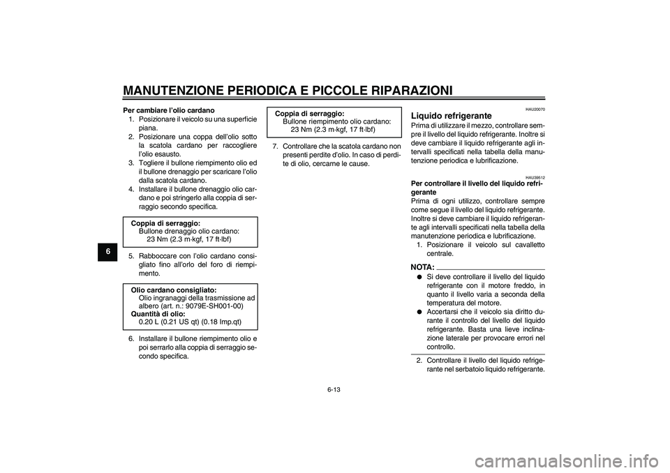 YAMAHA FJR1300AS 2008  Manuale duso (in Italian) MANUTENZIONE PERIODICA E PICCOLE RIPARAZIONI
6-13
6
Per cambiare l’olio cardano
1. Posizionare il veicolo su una superficie
piana.
2. Posizionare una coppa dell’olio sotto
la scatola cardano per r