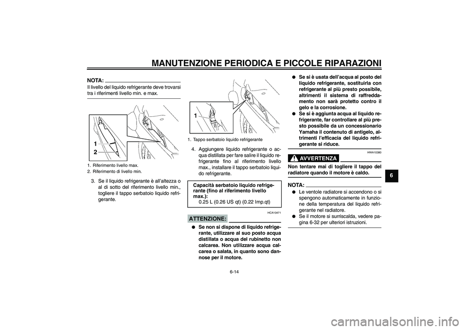 YAMAHA FJR1300AS 2008  Manuale duso (in Italian) MANUTENZIONE PERIODICA E PICCOLE RIPARAZIONI
6-14
6
NOTA:Il livello del liquido refrigerante deve trovarsitra i riferimenti livello min. e max.
3. Se il liquido refrigerante è all’altezza o
al di s