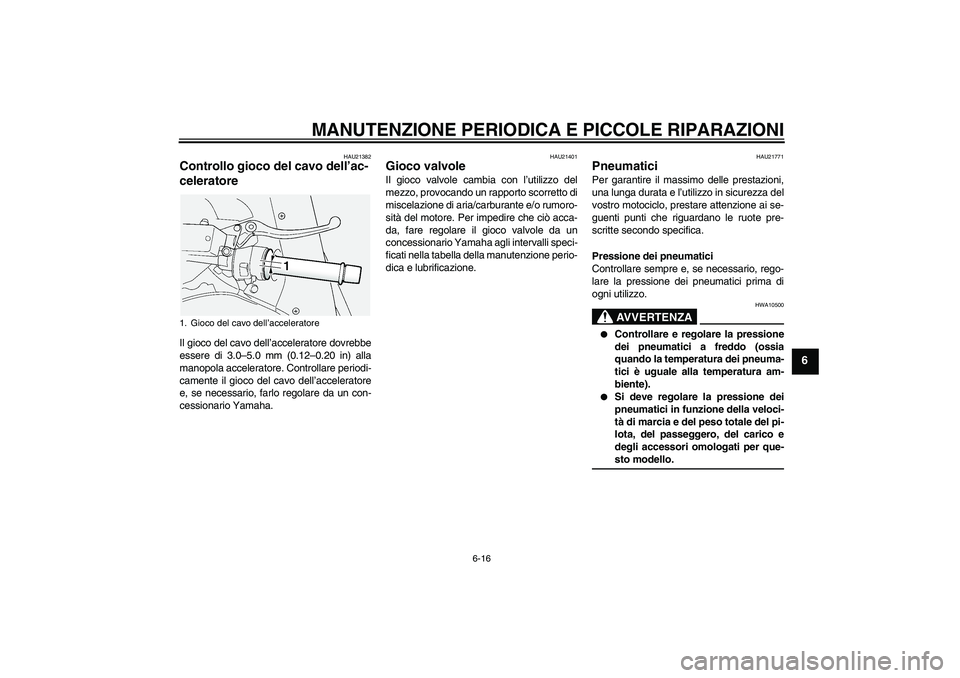 YAMAHA FJR1300AS 2008  Manuale duso (in Italian) MANUTENZIONE PERIODICA E PICCOLE RIPARAZIONI
6-16
6
HAU21382
Controllo gioco del cavo dell’ac-
celeratore Il gioco del cavo dell’acceleratore dovrebbe
essere di 3.0–5.0 mm (0.12–0.20 in) alla
