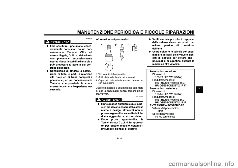 YAMAHA FJR1300AS 2008  Manuale duso (in Italian) MANUTENZIONE PERIODICA E PICCOLE RIPARAZIONI
6-18
6
AVVERTENZA
HWA10470

Fare sostituire i pneumatici ecces-
sivamente consumati da un con-
cessionario Yamaha. Oltre ad
essere illegale, l’utilizzo 