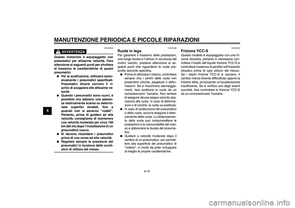 YAMAHA FJR1300AS 2008  Manuale duso (in Italian) MANUTENZIONE PERIODICA E PICCOLE RIPARAZIONI
6-19
6
AVVERTENZA
HWA10600
Questo motociclo è equipaggiato con
pneumatici per altissime velocità. Fare
attenzione ai seguenti punti per sfruttare
al mass