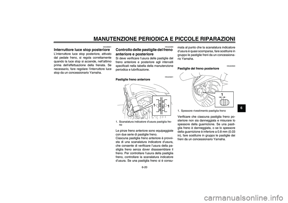 YAMAHA FJR1300AS 2008  Manuale duso (in Italian) MANUTENZIONE PERIODICA E PICCOLE RIPARAZIONI
6-20
6
HAU36501
Interruttore luce stop posteriore L’interruttore luce stop posteriore, attivato
dal pedale freno, si regola correttamente
quando la luce 
